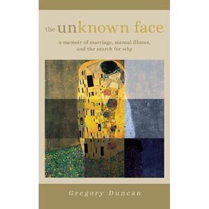 The Unknown Face: A memoir of marriage, mental illness, and the search for why -